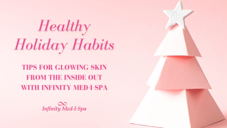 Healthy Holiday Habits: Tips for Glowing Skin from the Inside Out with Infinity Med-I-Spa