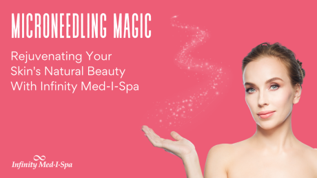 Microneedling Magic: Rejuvenating Your Skin’s Natural Beauty With Infinity Med-I-Spa